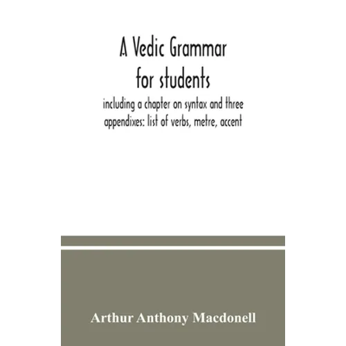 A Vedic grammar for students, including a chapter on syntax and three appendixes: list of verbs, metre, accent