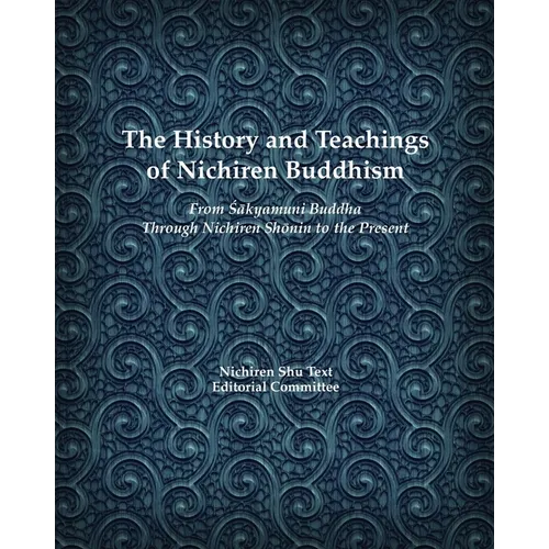 The History and Teachings of Nichiren Buddhism: From Sakyamuni Buddha Through Nichiren Shonin to the Present