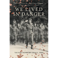 We Lived In Danger: From True Prairie Boy to Royal Regina Rifleman: A Western Canadian's WWII Memoir