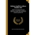 Güldene Aepffel in silbern Schalen oder: Schöne und nützliche Worte und Warheiten zur Gottseligkeit. Enthalten in sieben Haupt-Theilen, die in diesem