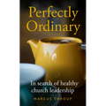 Perfectly Ordinary: In Search of Healthy Church Leadership