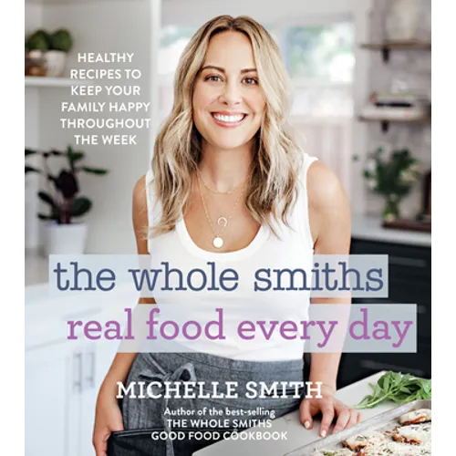The Whole Smiths Real Food Every Day: Healthy Recipes to Keep Your Family Happy Throughout the Week