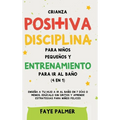 Crianza positiva, disciplina para niños pequeños y entrenamiento para ir al baño (4 en 1): Enseña a tu hijo a ir al baño en 7 días o menos, edúcalo si