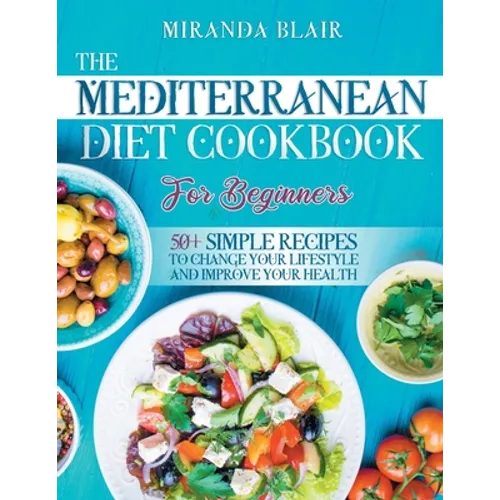 The Mediterranean Diet Cookbook For Beginners: 50+ Simple Recipes to Change Your Lifestyle and Improve Your Health