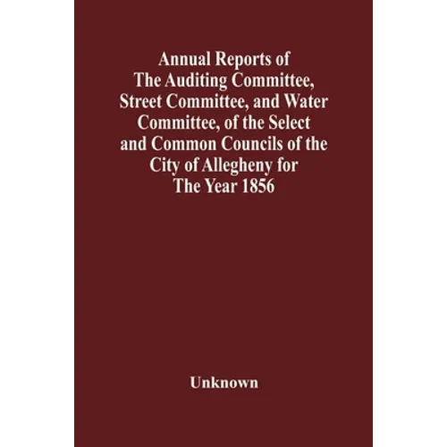 Annual Reports Of The Auditing Committee, Street Committee, And Water Committee, Of The Select And Common Councils Of The City Of Allegheny For The Ye