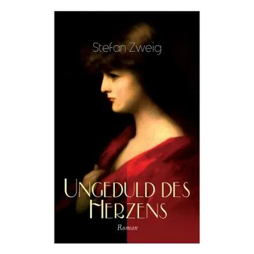 Ungeduld des Herzens. Roman: Der einzige beendete Roman des Autors Stefan Zweig