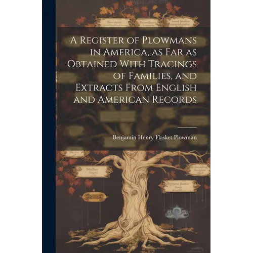 A Register of Plowmans in America, as far as Obtained With Tracings of Families, and Extracts From English and American Records