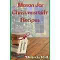 Mason Jar Christmas Gift Recipes: Holiday Gifts That Are Interesting, Fun, and Tasty