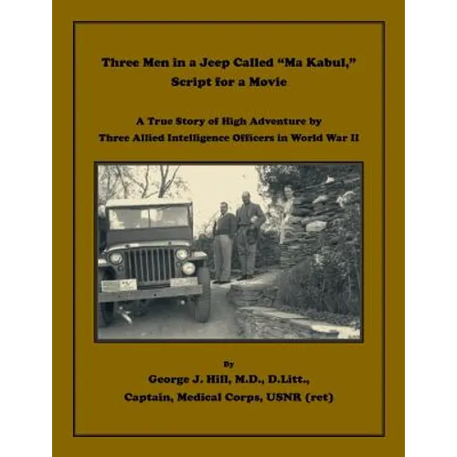 Three Men in a Jeep Called "Ma Kabul," Script for a Movie: A True Story of High Adventure by Three Allied Intelligence Officers in World War II