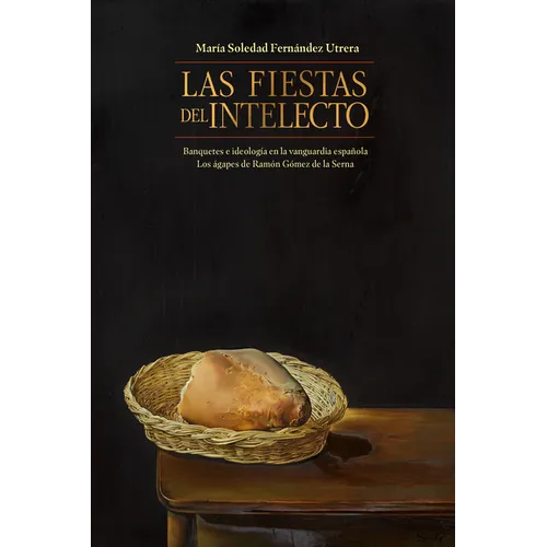 Las Fiestas del Intelecto. Banquetes E Ideología En La Vanguardia Española: Los Ágapes de Ramón Gómez de la Serna