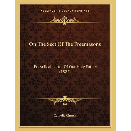 On The Sect Of The Freemasons: Encyclical Letter Of Our Holy Father (1884)