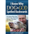 I Know Why Dog Is GOD Spelled Backwards: For Anyone Who's Ever Loved A Dog, This Is The Message They Want You To Know