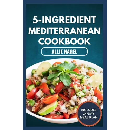 5-Ingredient Mediterranean Cookbook: Easy, Delicious, Budget-Friendly Diet Recipes and Meal Prep for Healthy Living