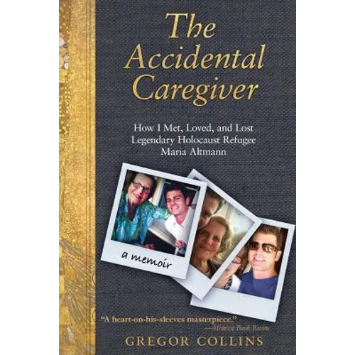 The Accidental Caregiver: How I Met, Loved, and Lost Legendary Holocaust Refugee Maria Altmann