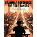 Grammar Reference for Test Takers: A Comprehensive Grammar Guide for Individuals Preparing for Standardized Tests Such as TOEFL, IELTS, or SAT