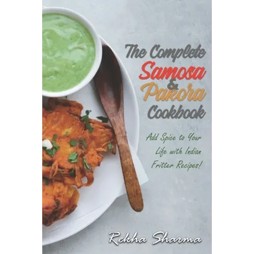 The Complete Pakora & Samosa Cookbook: Add Spice to Your Life with Indian Fritter Recipes!