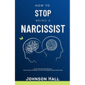 How to Stop Being a Narcissist: Let Go of Manipulative Behaviors, Avoid Hurting the People You Love, and Develop Healthy Relationships