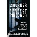 The Murder of a Perfect Prisoner: Addiction, Family, and the Crime That Shook Missouri