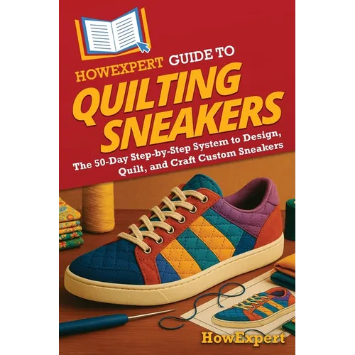 HowExpert Guide to Quilting Sneakers: The 50-Day Step-by-Step System to Design, Quilt, and Craft Custom Sneakers