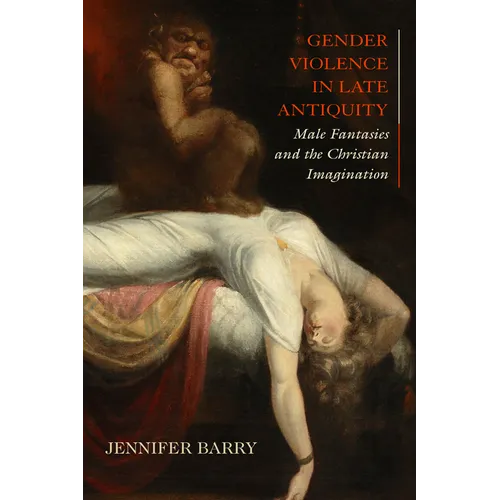 Gender Violence in Late Antiquity: Male Fantasies and the Christian Imagination