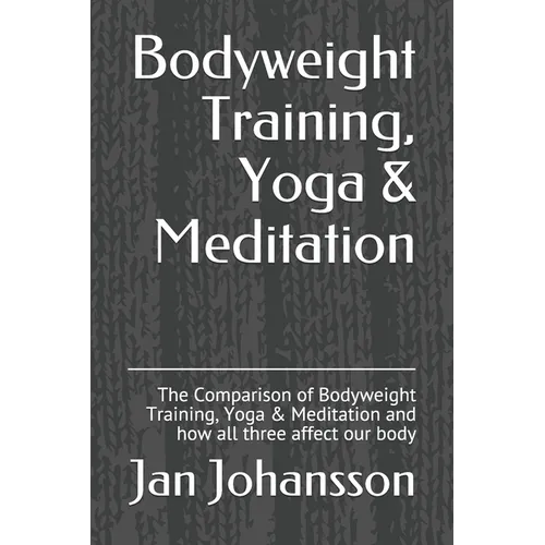 Bodyweight Training, Yoga & Meditation: The Comparison of Bodyweight Training, Yoga & Meditation and how all three affect our body
