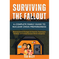 Surviving the Fallout: A Complete Family Guide to Nuclear Crisis Preparedness: Mastering Essential Strategies for Protection, Psychological Resilience
