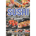 Sushi Cookbook for Beginners: 100 Simple Sushi Recipes Step by Step Make at Home Easily
