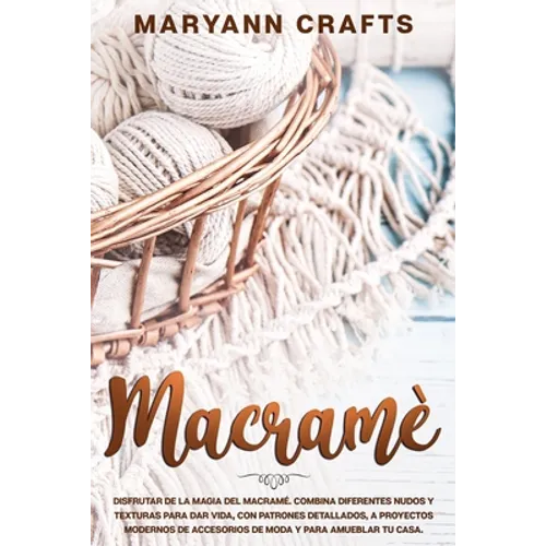 Macramè: Disfrutar De La Magia Del Macramé. Combina Diferentes Nudos Y Texturas Para Dar Vida, Con Patrones Detallados, A Proye