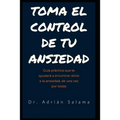 Toma el control de tu ansiedad: Guía práctica que te ayudará a encontrar alivio a la ansiedad, de una vez por todas