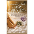 The Exhausted Mom's 21-Day Parenting Reboot: The One System That Works When You're Too Tired to Read Another Conflicting Expert Opinion