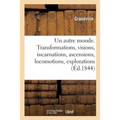 Un Autre Monde. Transformations, Visions, Incarnations, Ascensions, Locomotions, Explorations: Pérégrinations, Excursions, Stations