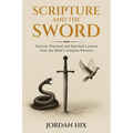 Scripture and the Sword: Tactical, Practical and Spiritual Lessons from the Bible's Greatest Warriors
