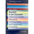 Boredom in the Classroom: Addressing Student Motivation, Self-Regulation, and Engagement in Learning