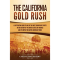 The California Gold Rush: A Captivating Guide to One of the Most Significant Events in the History of the United States of America and Its Impact on N