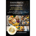 Eosinophilic Esophagitis Management Diet Cookbook: Discover Flavorful Solutions For Easing Symptoms And Enjoying Meals: Expert Guidance And Nutritious