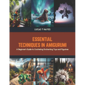 Essential Techniques in Amigurumi: A Beginner's Guide to Crocheting Enchanting Toys and Figurines