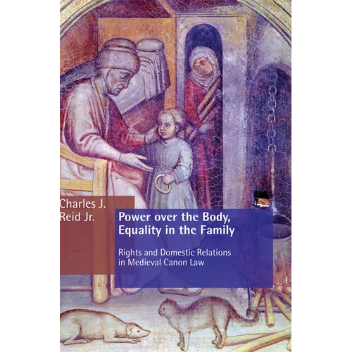 Power Over the Body, Equality in the Family: Rights and Domestic Relations in Medieval Canon Law