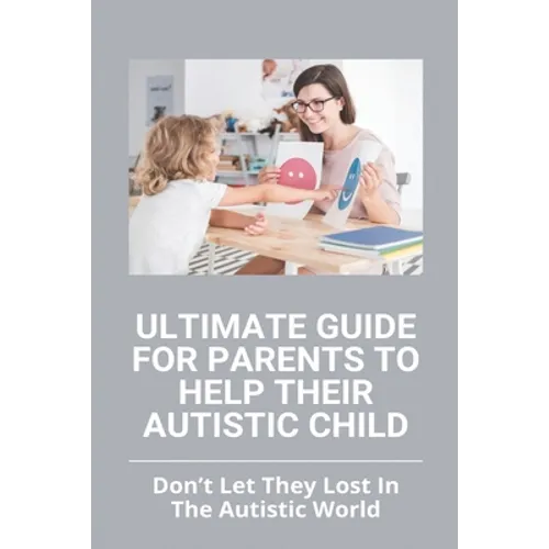 Ultimate Guide For Parents To Help Their Autistic Child: Don't Let They Lost In The Autistic World: How To Get Autistic Child To Respond - Paperback