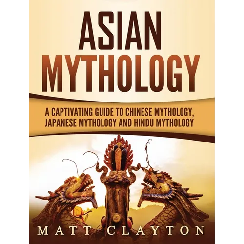 Asian Mythology: A Captivating Guide to Chinese Mythology, Japanese Mythology and Hindu Mythology