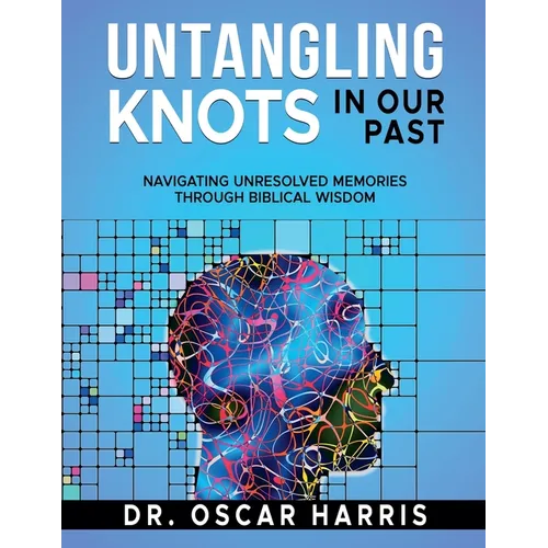 Untangling Knots in Our Past: Navigating Unresolved Memories Through Biblical Wisdom