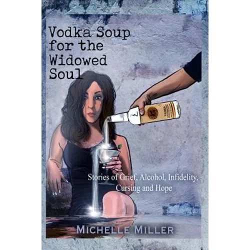 Vodka Soup for the Widowed Soul: Stories of Grief, Alcohol, Infidelity, Cursing, and Hope