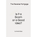 The Reverse Mortgage Scam or Good Idea?