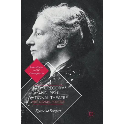 Lady Gregory and Irish National Theatre: Art, Drama, Politics