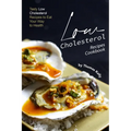 Low Cholesterol Recipes Cookbook: Tasty Low Cholesterol Recipes to Eat Your Way to Health
