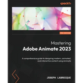 Mastering Adobe Animate 2023 - Third Edition: A comprehensive guide to designing modern, animated, and interactive content using Animate