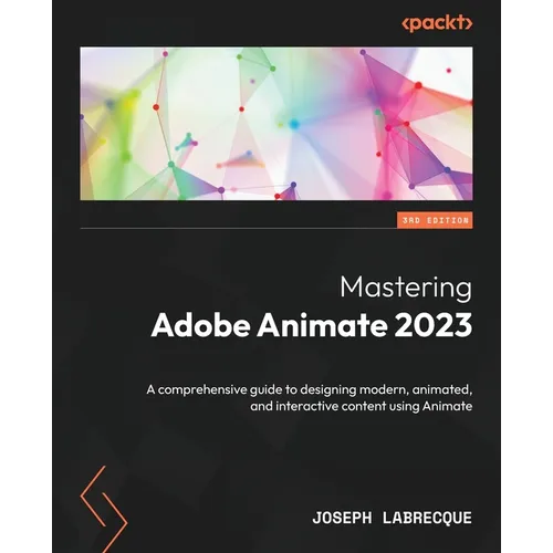 Mastering Adobe Animate 2023 - Third Edition: A comprehensive guide to designing modern, animated, and interactive content using Animate