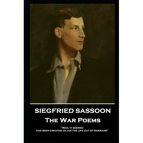 Siegfried Sassoon - The War Poems: 'Man, it seemed, had been created to jab the life out of Germans''