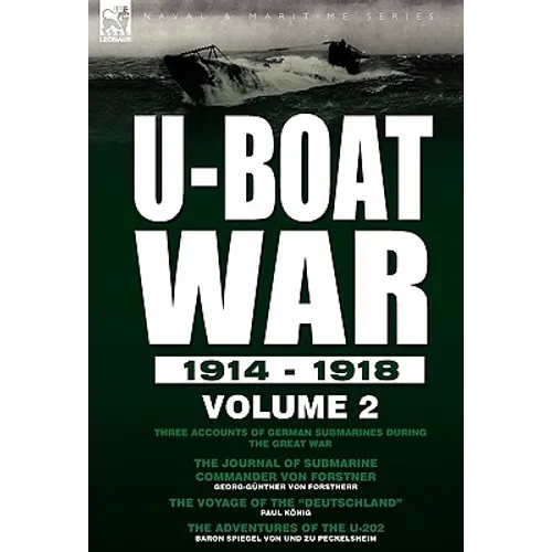 U-Boat War 1914-1918: Volume 2-Three accounts of German submarines during the Great War: The Journal of Submarine Commander Von Forstner, The Voyage o