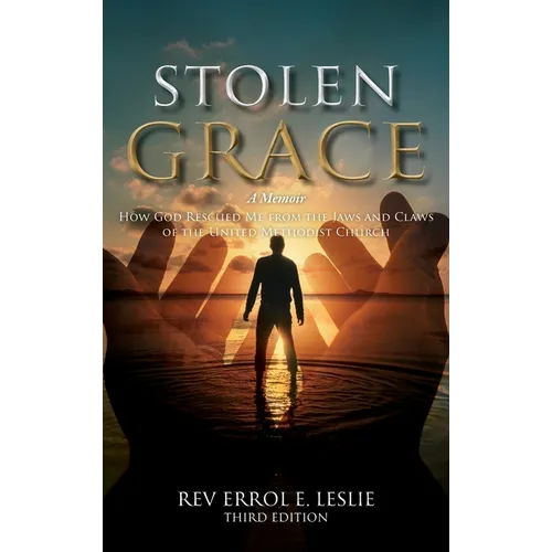 Stolen Grace: A Memoir: How God Rescued Me from the Jaws and Claws of the United Methodist Church THIRD EDITION