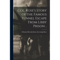 Col. Rose's Story of the Famous Tunnel Escape From Libby Prison ..